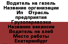 Водитель на газель › Название организации ­ Ип › Отрасль предприятия ­ Грузоперевозки › Название вакансии ­ Водитель на хлеб › Место работы ­ Екатеринбург › Минимальный оклад ­ 1 000 › Максимальный оклад ­ 1 100 › Возраст от ­ 22 › Возраст до ­ 40 - Свердловская обл. Работа » Вакансии   